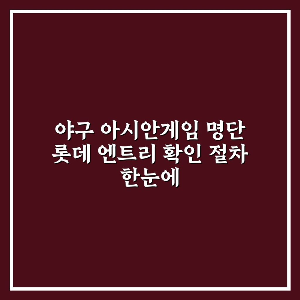 야구 아시안게임 명단 롯데 엔트리 확인 절차 한눈에