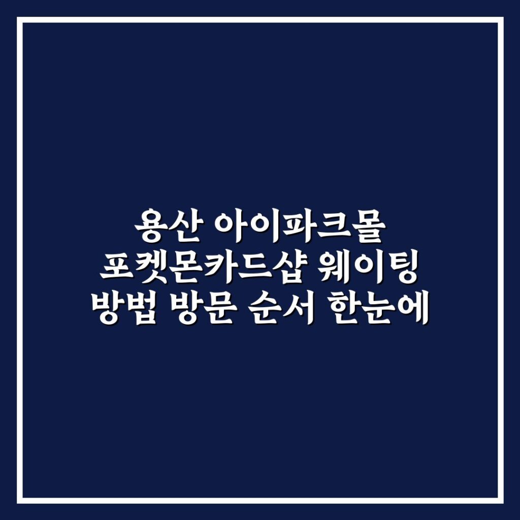 용산 아이파크몰 포켓몬카드샵 웨이팅 방법 방문 순서 한눈에