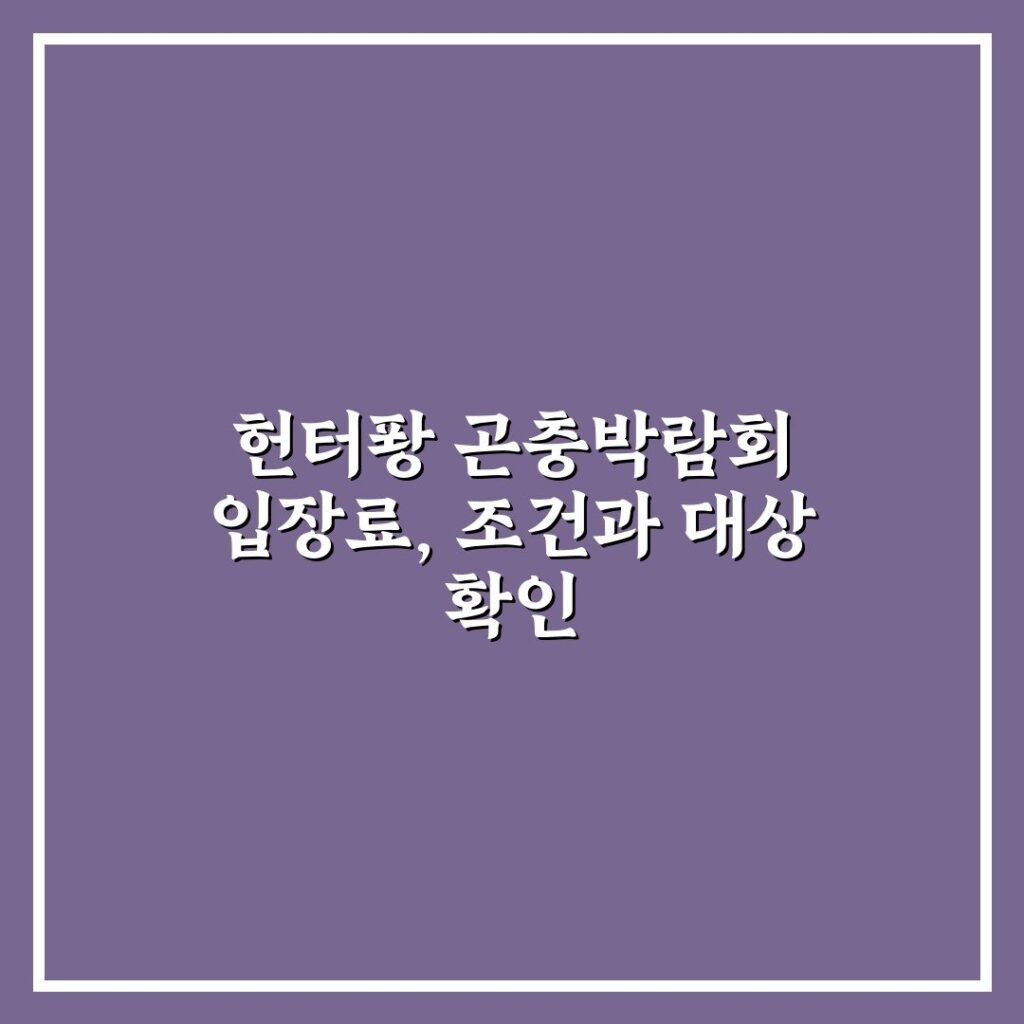헌터퐝 곤충박람회 입장료, 조건과 대상 확인