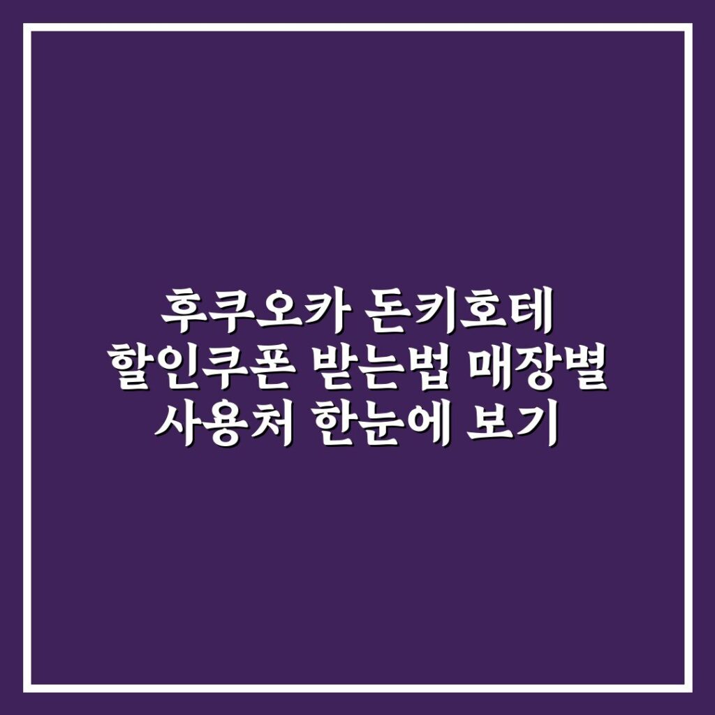 후쿠오카 돈키호테 할인쿠폰 받는법 매장별 사용처 한눈에 보기